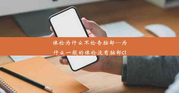 体检为什么不检查脑部—为什么一般的体检没有脑部ct