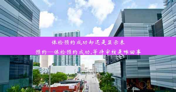 体检预约成功却还是显示未预约—体检预约成功,等待审核是咋回事