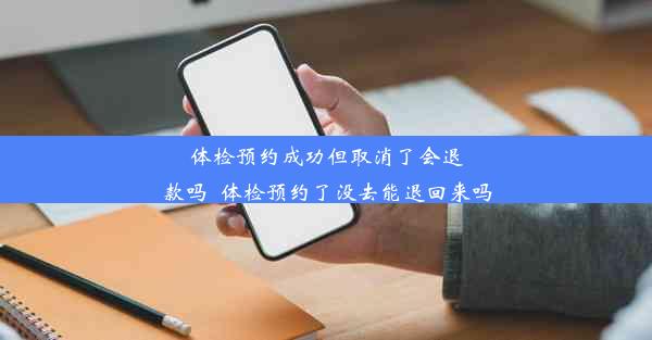 体检预约成功但取消了会退款吗_体检预约了没去能退回来吗