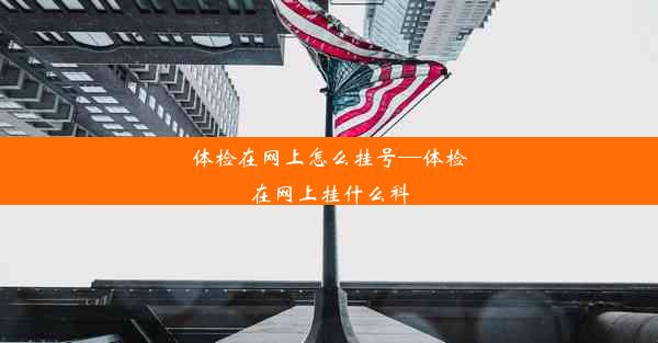 <b>体检在网上怎么挂号—体检在网上挂什么科</b>