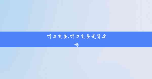 听力变差,听力变差是肾虚吗