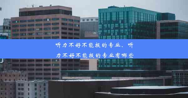 听力不好不能报的专业、听力不好不能报的专业有哪些