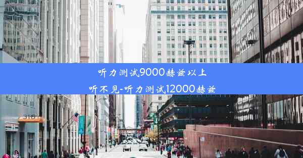 听力测试9000赫兹以上听不见-听力测试12000赫兹