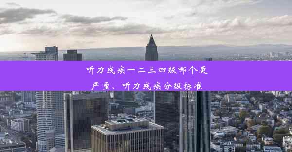 听力残疾一二三四级哪个更严重、听力残疾分级标准