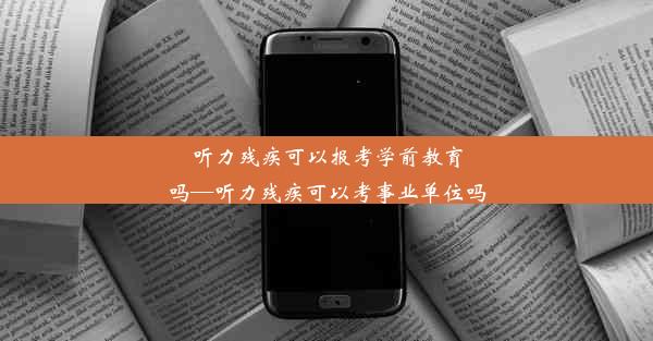 听力残疾可以报考学前教育吗—听力残疾可以考事业单位吗