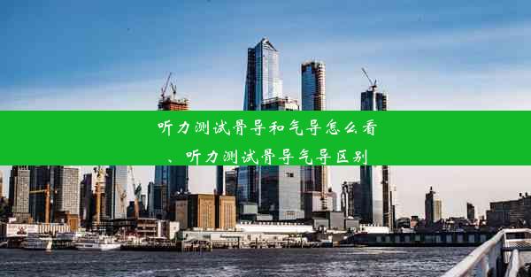 听力测试骨导和气导怎么看、听力测试骨导气导区别