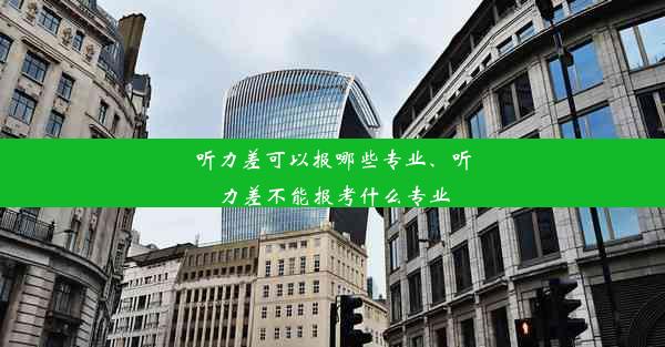 听力差可以报哪些专业、听力差不能报考什么专业