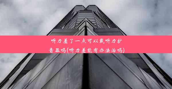 <b>听力差了一点可以戴听力扩音器吗(听力差能有办法治吗)</b>