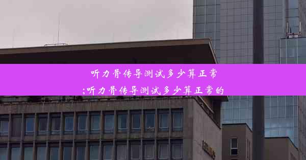 听力骨传导测试多少算正常;听力骨传导测试多少算正常的