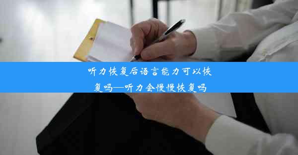 听力恢复后语言能力可以恢复吗—听力会慢慢恢复吗