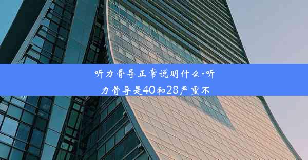 听力骨导正常说明什么-听力骨导是40和28严重不