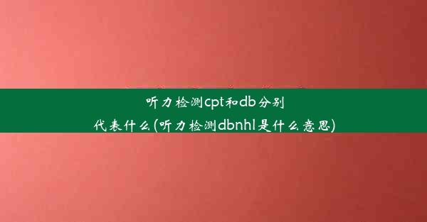 听力检测cpt和db分别代表什么(听力检测dbnhl是什么意思)