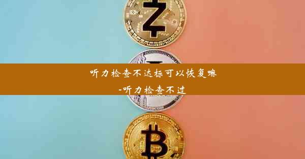 听力检查不达标可以恢复嘛-听力检查不过