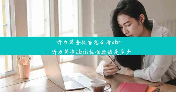 听力筛查报告怎么看abr—听力筛查abris标准数值是多少