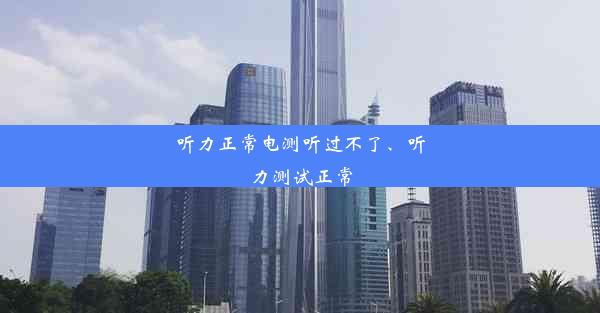 听力正常电测听过不了、听力测试正常