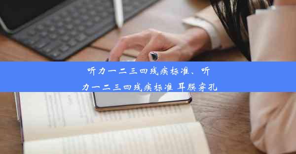 听力一二三四残疾标准、听力一二三四残疾标准 耳膜穿孔