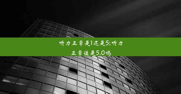 听力正常是1还是5;听力正常值是5.0吗