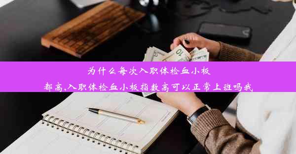 为什么每次入职体检血小板都高,入职体检血小板指数高可以正常上班吗我