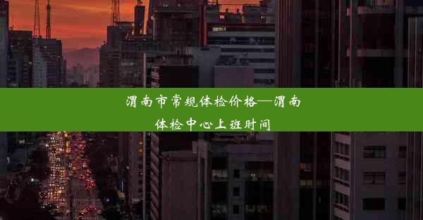 渭南市常规体检价格—渭南体检中心上班时间