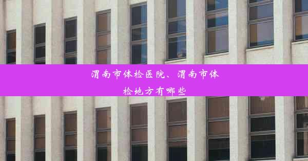 渭南市体检医院、渭南市体检地方有哪些