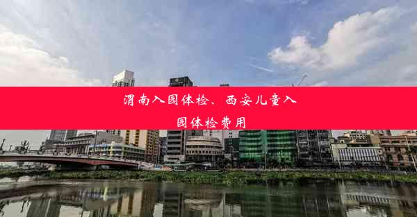 渭南入园体检、西安儿童入园体检费用