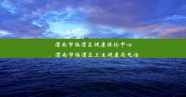 <b>渭南市临渭区健康体检中心、渭南市临渭区卫生健康局电话</b>