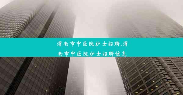 <b>渭南市中医院护士招聘,渭南市中医院护士招聘信息</b>