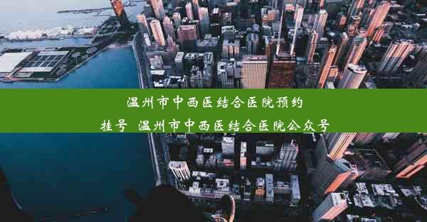 温州市中西医结合医院预约挂号_温州市中西医结合医院公众号