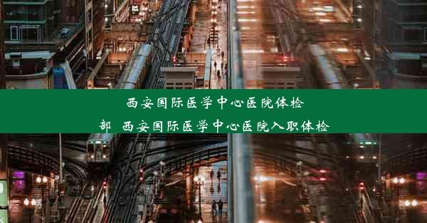 西安国际医学中心医院体检部_西安国际医学中心医院入职体检