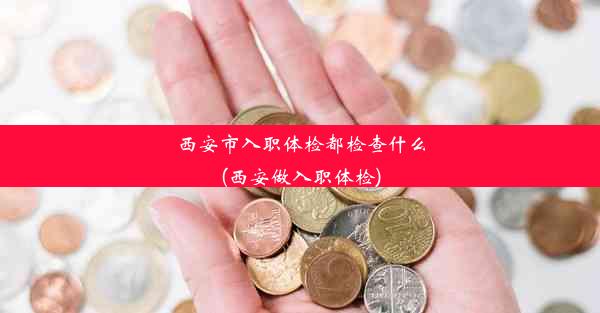 西安市入职体检都检查什么(西安做入职体检)