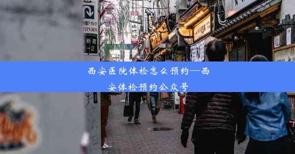 西安医院体检怎么预约—西安体检预约公众号