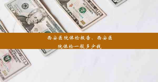 西安医院体检报告、西安医院体检一般多少钱