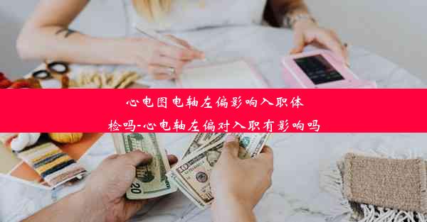 心电图电轴左偏影响入职体检吗-心电轴左偏对入职有影响吗