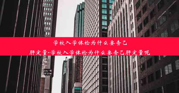 学校入学体检为什么要查乙肝定量-学校入学体检为什么要查乙肝定量呢