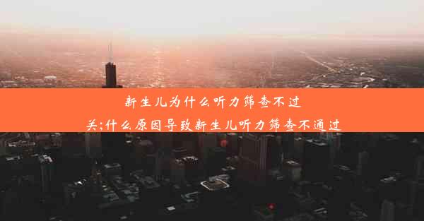 <b>新生儿为什么听力筛查不过关;什么原因导致新生儿听力筛查不通过</b>