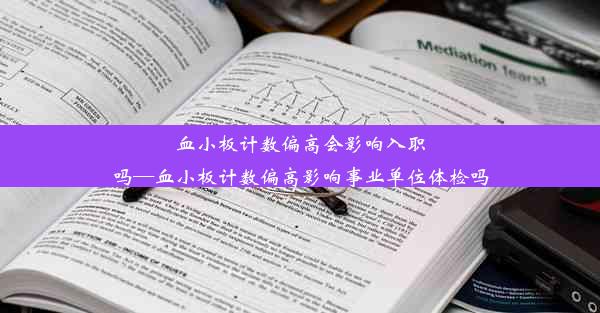 血小板计数偏高会影响入职吗—血小板计数偏高影响事业单位体检吗