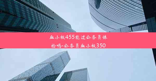 血小板455能过公务员体检吗-公务员血小板350