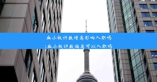 <b>血小板计数增高影响入职吗;血小板计数偏高可以入职吗</b>