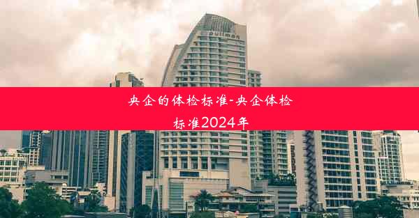 央企的体检标准-央企体检标准2024年