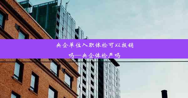 <b>央企单位入职体检可以报销吗—央企体检严吗</b>