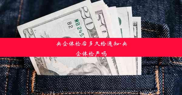 央企体检后多久给通知-央企体检严吗