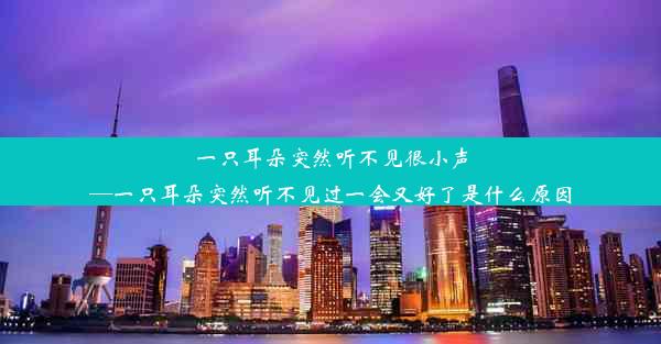 一只耳朵突然听不见很小声—一只耳朵突然听不见过一会又好了是什么原因