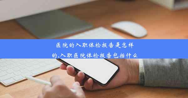 <b>医院的入职体检报告是怎样的,入职医院体检报告包括什么</b>