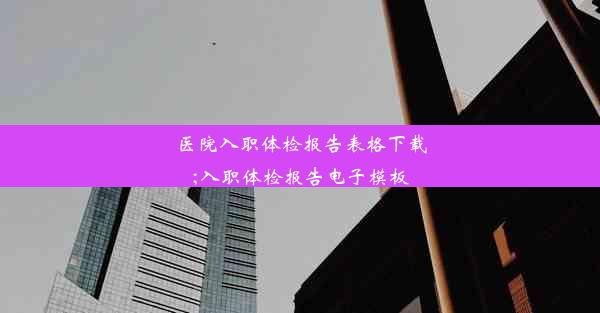 医院入职体检报告表格下载;入职体检报告电子模板