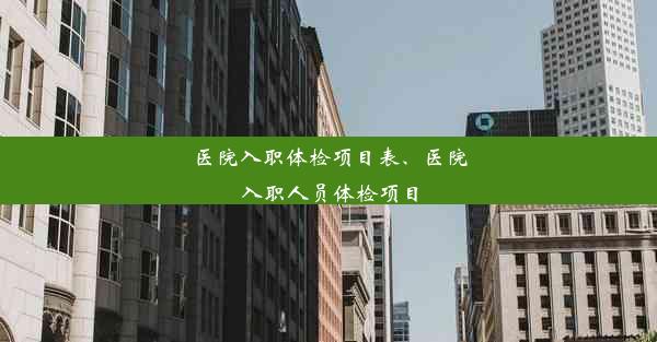 医院入职体检项目表、医院入职人员体检项目