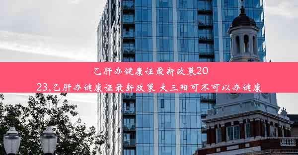 乙肝办健康证最新政策2023,乙肝办健康证最新政策 大三阳可不可以办健康