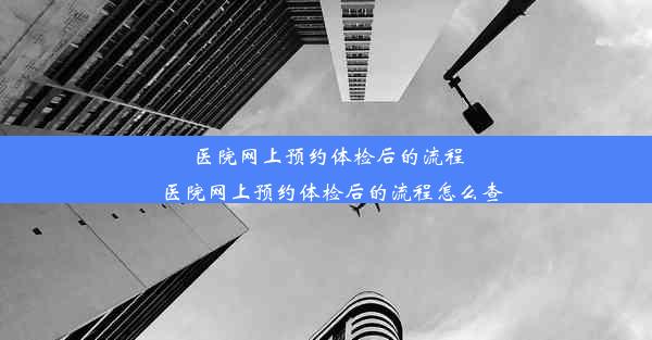 医院网上预约体检后的流程_医院网上预约体检后的流程怎么查