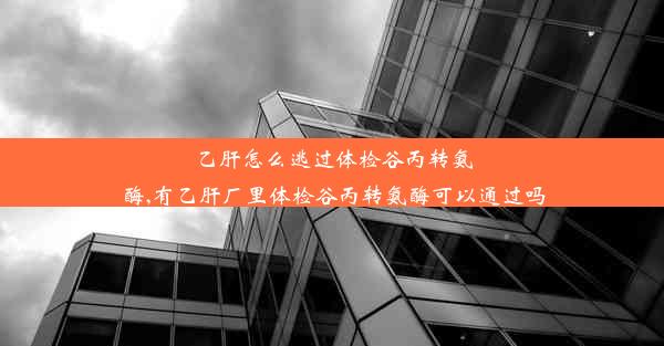 乙肝怎么逃过体检谷丙转氨酶,有乙肝厂里体检谷丙转氨酶可以通过吗