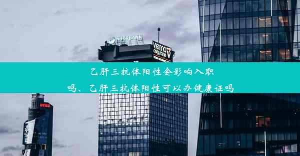 乙肝三抗体阳性会影响入职吗、乙肝三抗体阳性可以办健康证吗