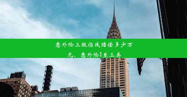 意外险三级伤残赔偿多少万元、意外险1至三类